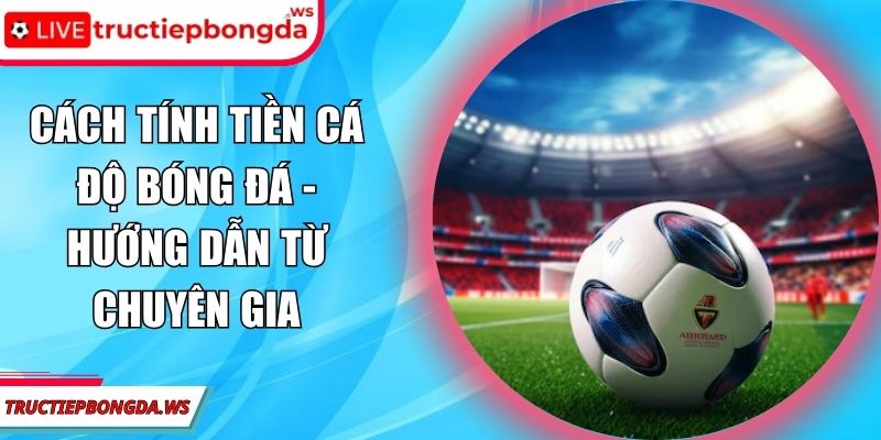 cách tính tiền cá độ bóng đá