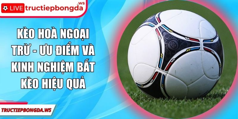 kèo hoà ngoại trừ