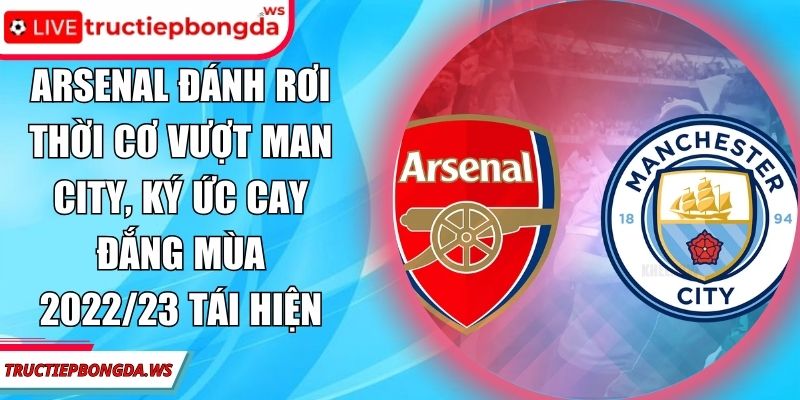 Arsenal đánh rơi thời cơ vượt Man City