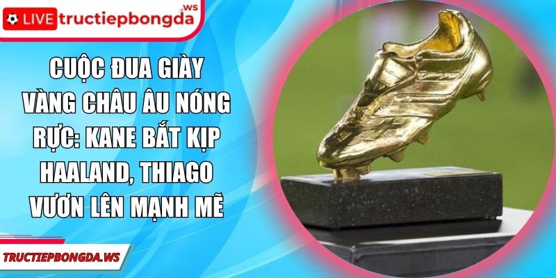 Cuộc đua Giày vàng châu Âu nóng rực